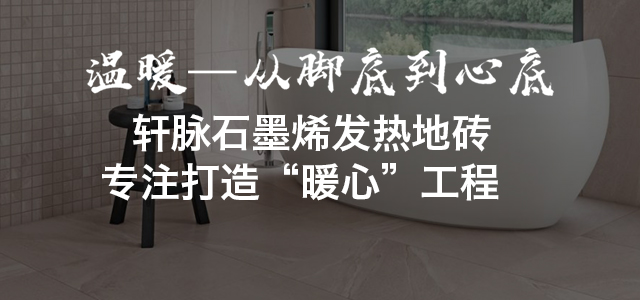 軒脈石墨烯發(fā)熱地磚 專注打造暖心工程